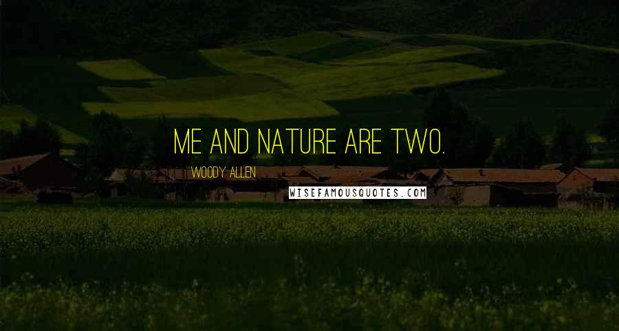 Woody Allen Quotes: Me and nature are two.