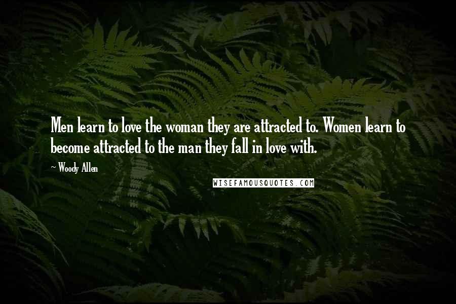 Woody Allen Quotes: Men learn to love the woman they are attracted to. Women learn to become attracted to the man they fall in love with.