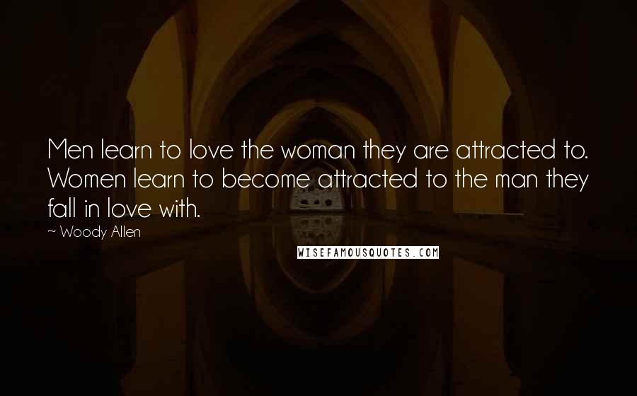 Woody Allen Quotes: Men learn to love the woman they are attracted to. Women learn to become attracted to the man they fall in love with.