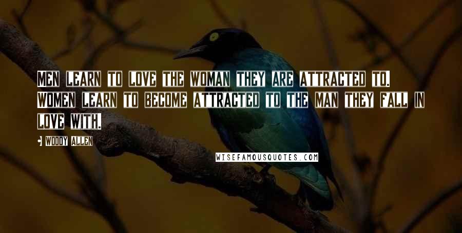 Woody Allen Quotes: Men learn to love the woman they are attracted to. Women learn to become attracted to the man they fall in love with.