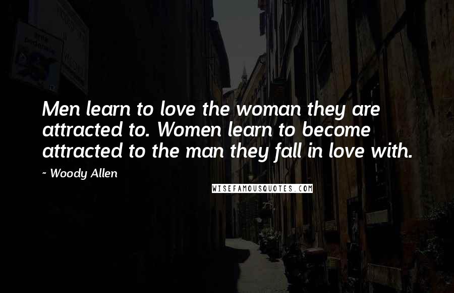 Woody Allen Quotes: Men learn to love the woman they are attracted to. Women learn to become attracted to the man they fall in love with.