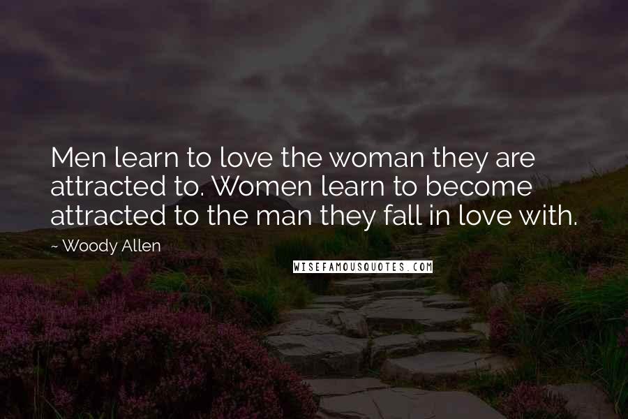 Woody Allen Quotes: Men learn to love the woman they are attracted to. Women learn to become attracted to the man they fall in love with.