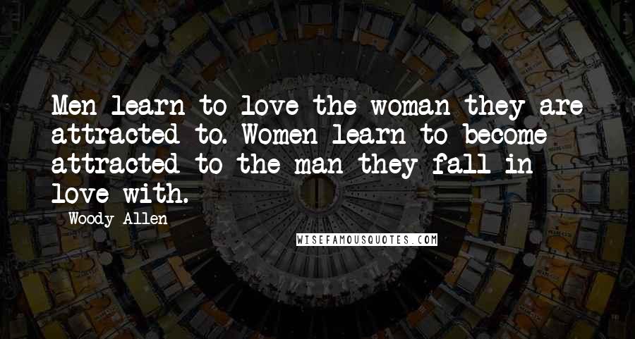 Woody Allen Quotes: Men learn to love the woman they are attracted to. Women learn to become attracted to the man they fall in love with.