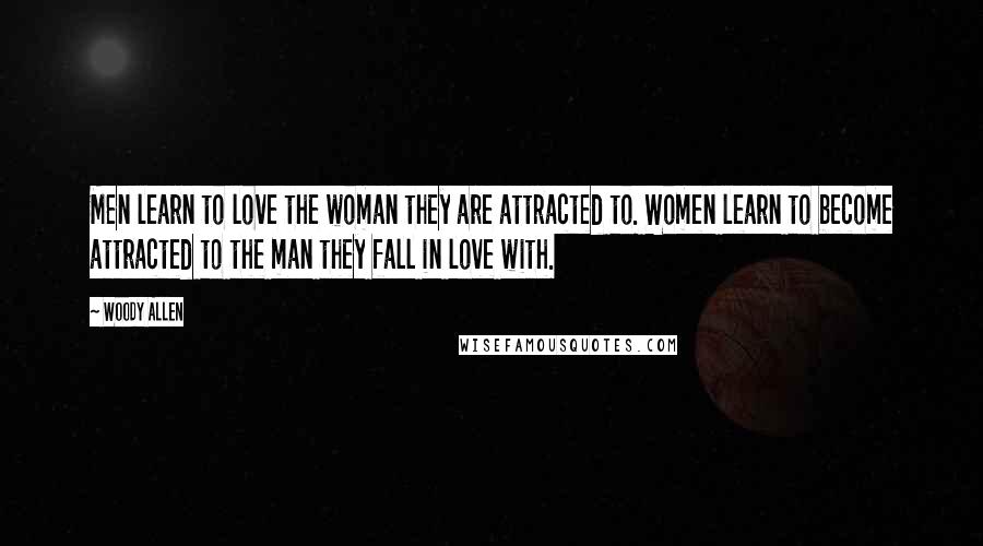 Woody Allen Quotes: Men learn to love the woman they are attracted to. Women learn to become attracted to the man they fall in love with.