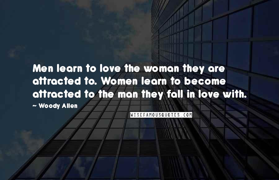 Woody Allen Quotes: Men learn to love the woman they are attracted to. Women learn to become attracted to the man they fall in love with.