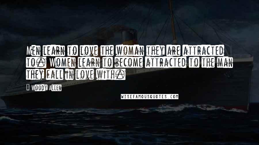 Woody Allen Quotes: Men learn to love the woman they are attracted to. Women learn to become attracted to the man they fall in love with.