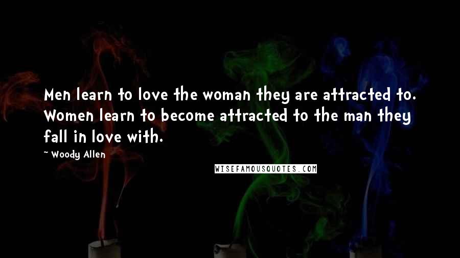 Woody Allen Quotes: Men learn to love the woman they are attracted to. Women learn to become attracted to the man they fall in love with.
