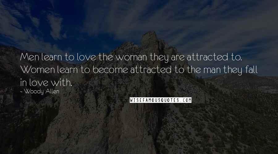 Woody Allen Quotes: Men learn to love the woman they are attracted to. Women learn to become attracted to the man they fall in love with.