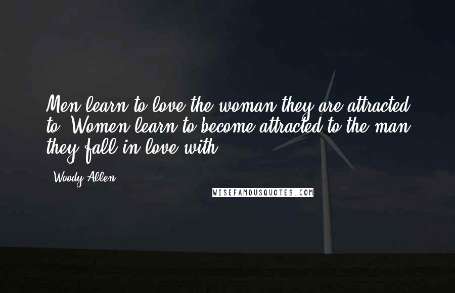 Woody Allen Quotes: Men learn to love the woman they are attracted to. Women learn to become attracted to the man they fall in love with.
