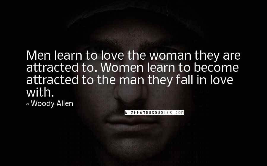 Woody Allen Quotes: Men learn to love the woman they are attracted to. Women learn to become attracted to the man they fall in love with.