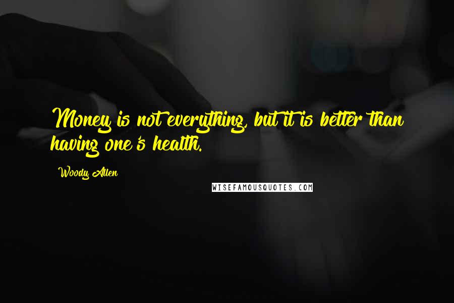 Woody Allen Quotes: Money is not everything, but it is better than having one's health.