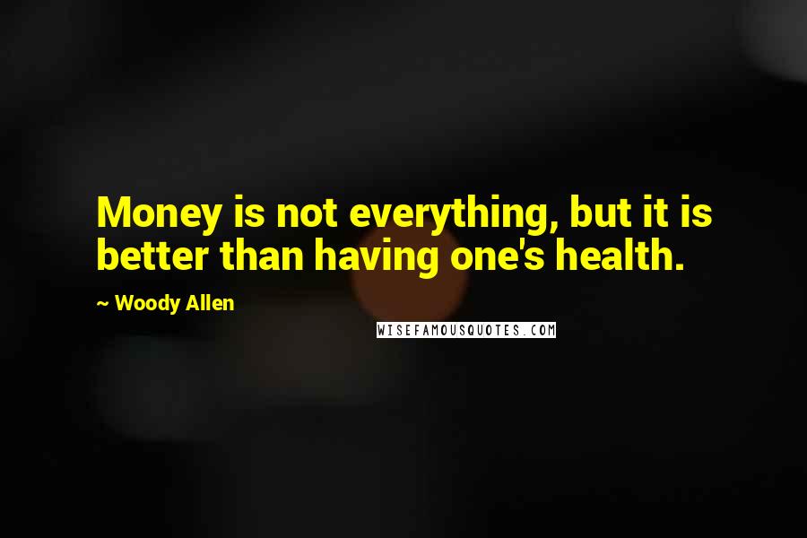 Woody Allen Quotes: Money is not everything, but it is better than having one's health.