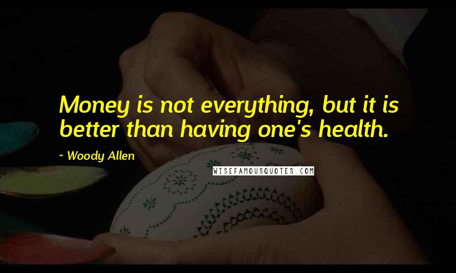 Woody Allen Quotes: Money is not everything, but it is better than having one's health.