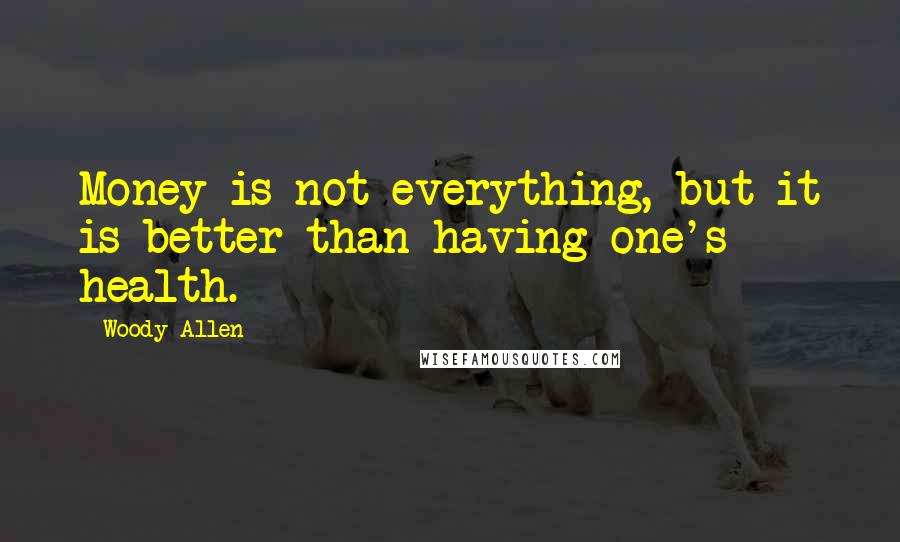 Woody Allen Quotes: Money is not everything, but it is better than having one's health.