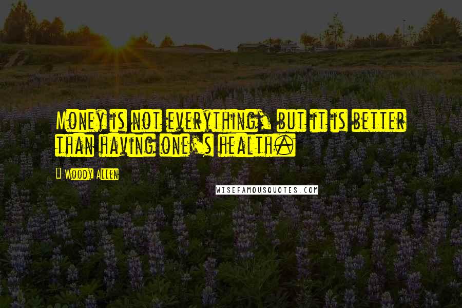 Woody Allen Quotes: Money is not everything, but it is better than having one's health.