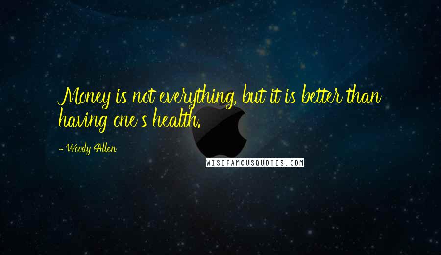 Woody Allen Quotes: Money is not everything, but it is better than having one's health.