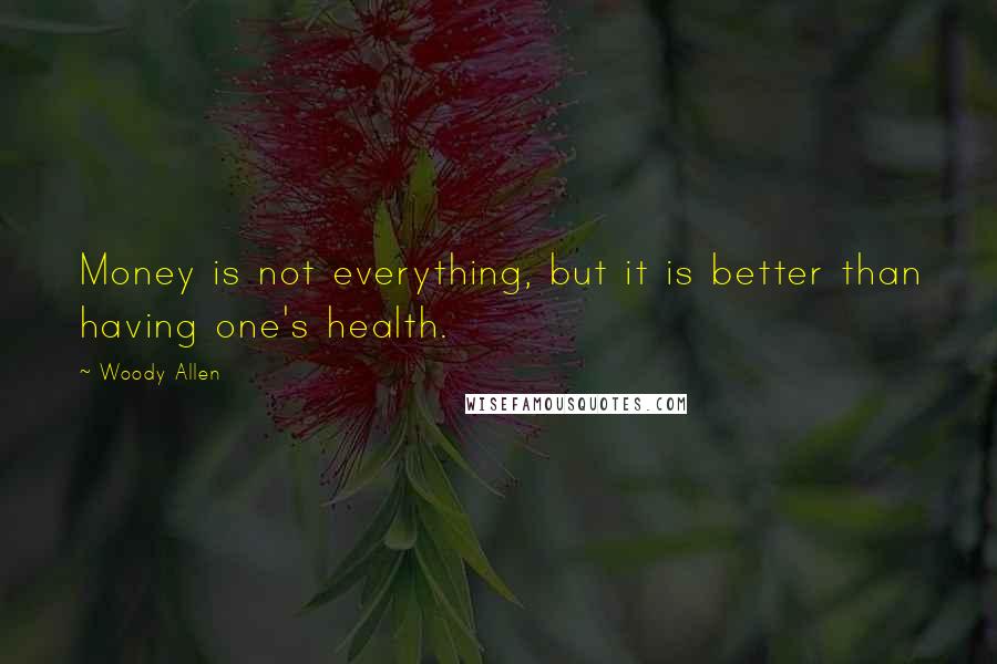 Woody Allen Quotes: Money is not everything, but it is better than having one's health.