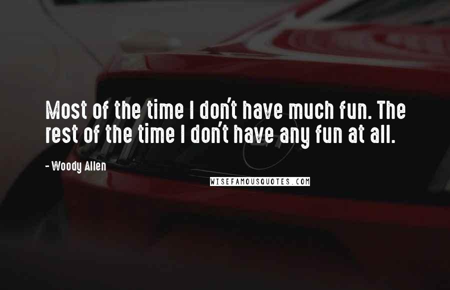 Woody Allen Quotes: Most of the time I don't have much fun. The rest of the time I don't have any fun at all.