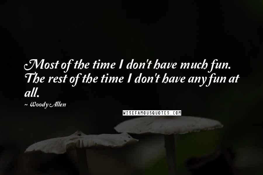 Woody Allen Quotes: Most of the time I don't have much fun. The rest of the time I don't have any fun at all.