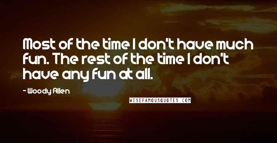 Woody Allen Quotes: Most of the time I don't have much fun. The rest of the time I don't have any fun at all.