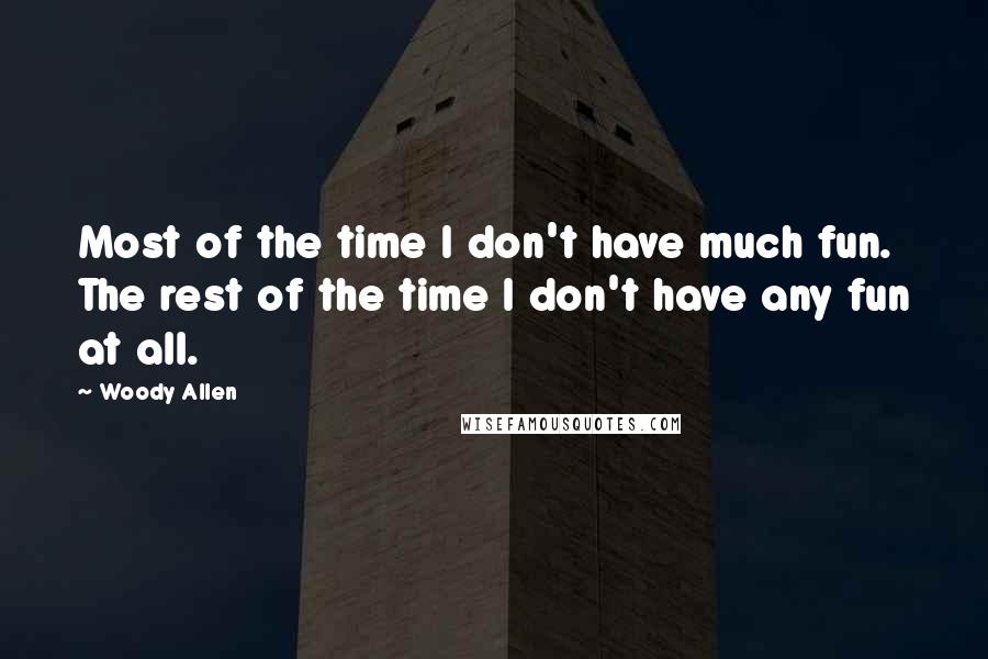 Woody Allen Quotes: Most of the time I don't have much fun. The rest of the time I don't have any fun at all.