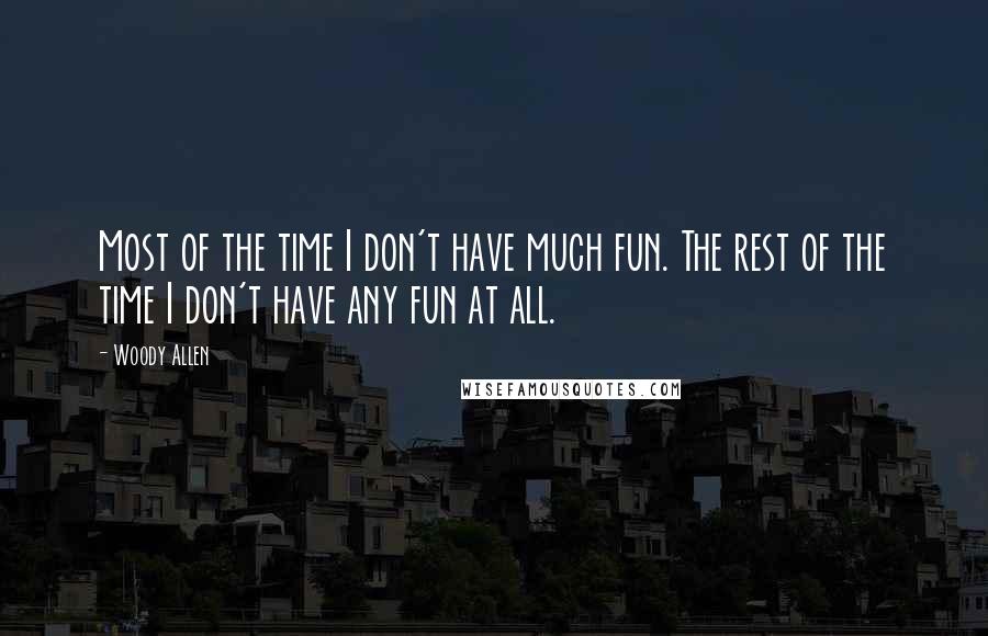 Woody Allen Quotes: Most of the time I don't have much fun. The rest of the time I don't have any fun at all.