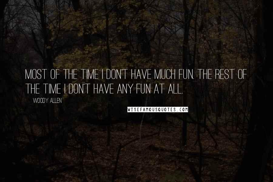 Woody Allen Quotes: Most of the time I don't have much fun. The rest of the time I don't have any fun at all.