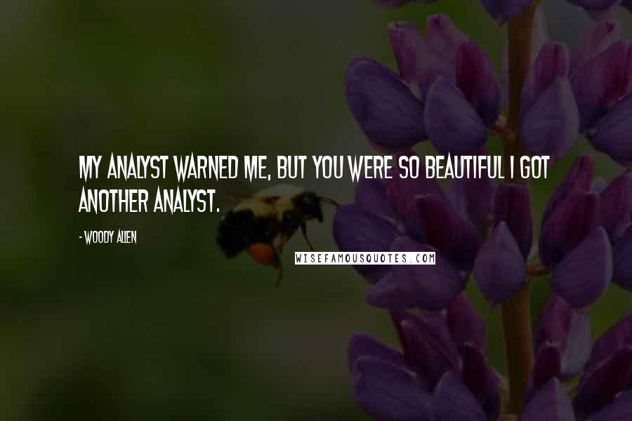 Woody Allen Quotes: My analyst warned me, but you were so beautiful I got another analyst.