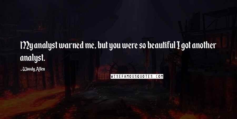 Woody Allen Quotes: My analyst warned me, but you were so beautiful I got another analyst.