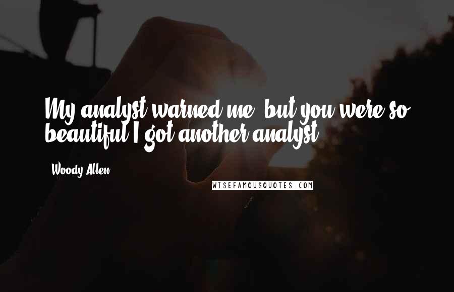 Woody Allen Quotes: My analyst warned me, but you were so beautiful I got another analyst.