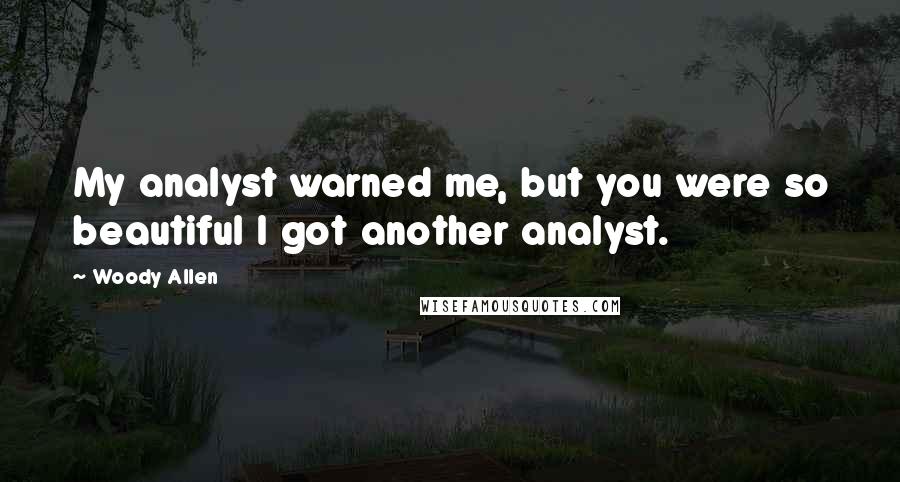 Woody Allen Quotes: My analyst warned me, but you were so beautiful I got another analyst.