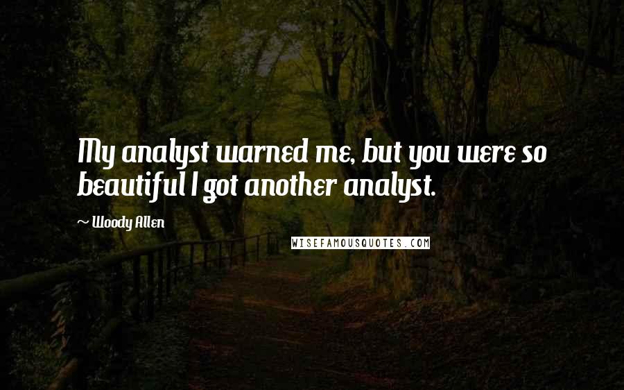 Woody Allen Quotes: My analyst warned me, but you were so beautiful I got another analyst.