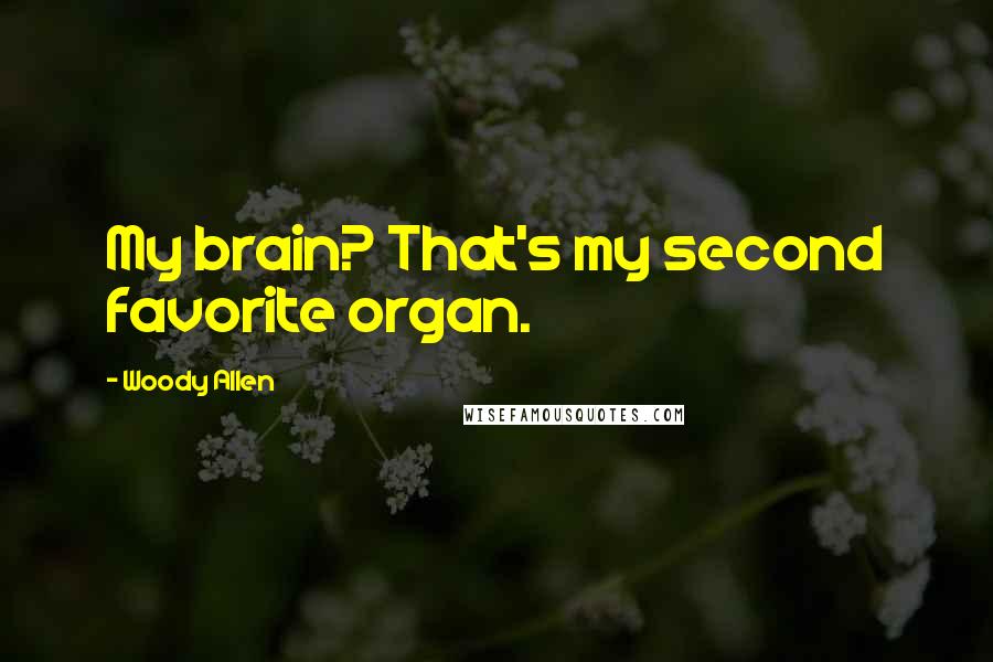 Woody Allen Quotes: My brain? That's my second favorite organ.