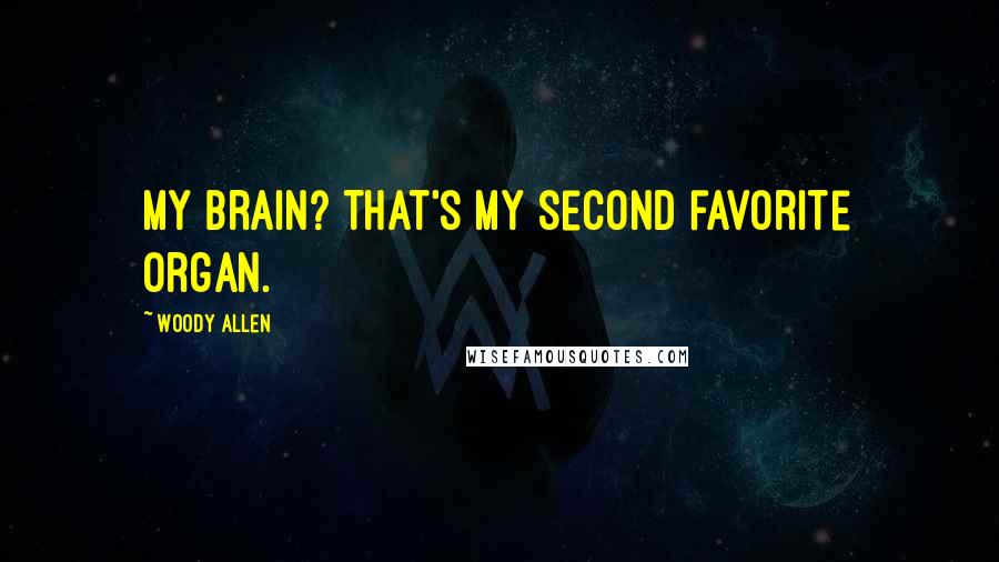 Woody Allen Quotes: My brain? That's my second favorite organ.