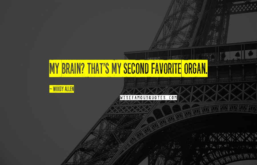 Woody Allen Quotes: My brain? That's my second favorite organ.