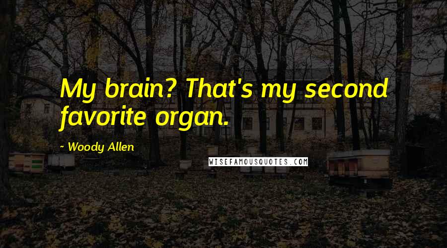 Woody Allen Quotes: My brain? That's my second favorite organ.
