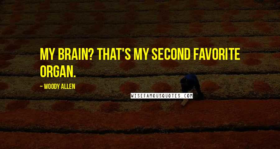 Woody Allen Quotes: My brain? That's my second favorite organ.