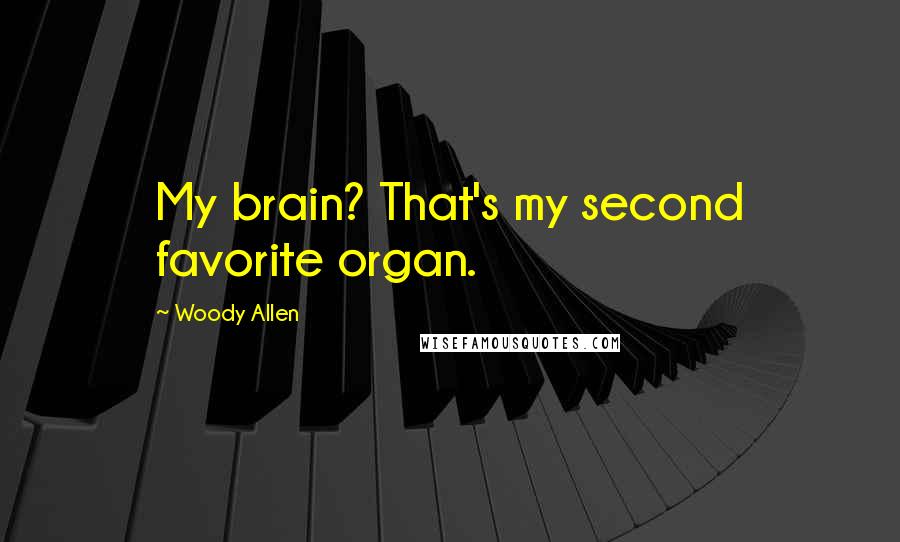 Woody Allen Quotes: My brain? That's my second favorite organ.
