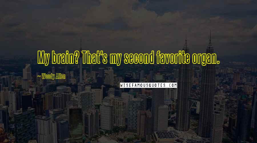 Woody Allen Quotes: My brain? That's my second favorite organ.
