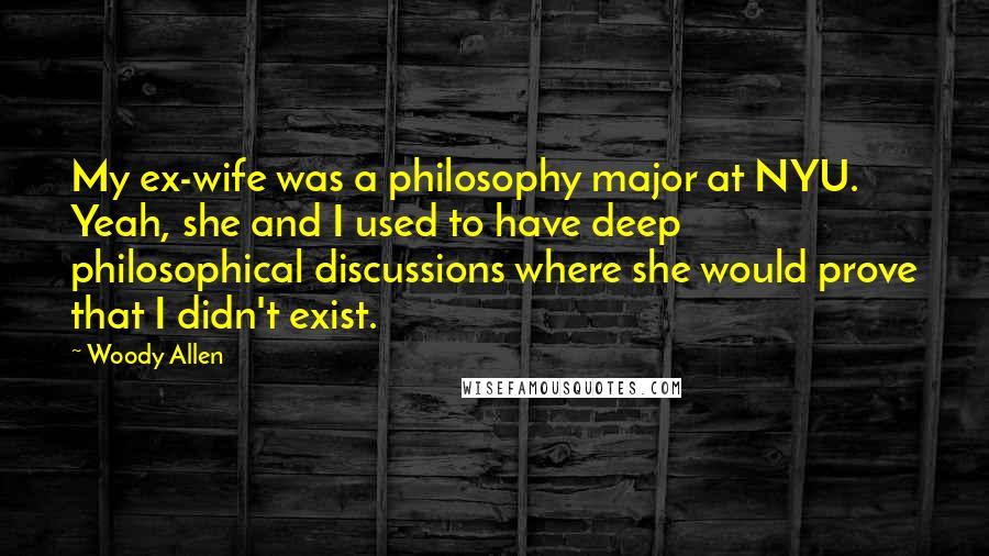 Woody Allen Quotes: My ex-wife was a philosophy major at NYU. Yeah, she and I used to have deep philosophical discussions where she would prove that I didn't exist.
