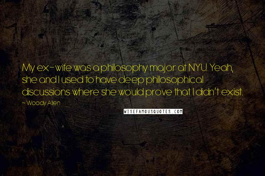 Woody Allen Quotes: My ex-wife was a philosophy major at NYU. Yeah, she and I used to have deep philosophical discussions where she would prove that I didn't exist.