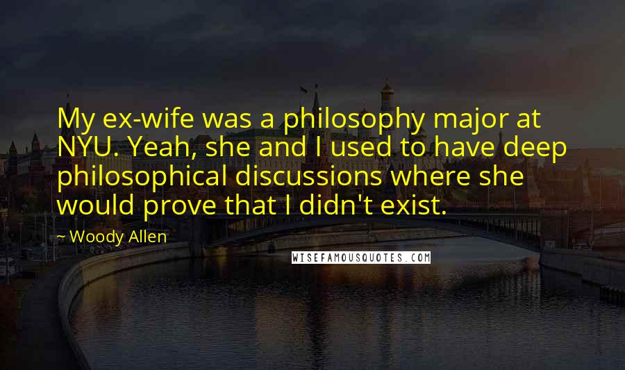 Woody Allen Quotes: My ex-wife was a philosophy major at NYU. Yeah, she and I used to have deep philosophical discussions where she would prove that I didn't exist.