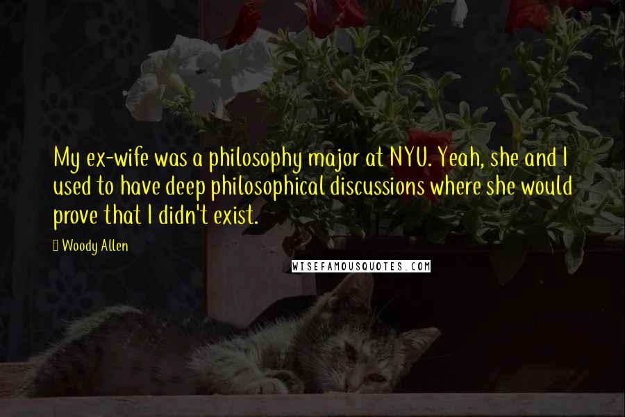 Woody Allen Quotes: My ex-wife was a philosophy major at NYU. Yeah, she and I used to have deep philosophical discussions where she would prove that I didn't exist.