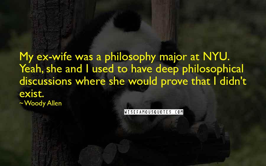Woody Allen Quotes: My ex-wife was a philosophy major at NYU. Yeah, she and I used to have deep philosophical discussions where she would prove that I didn't exist.