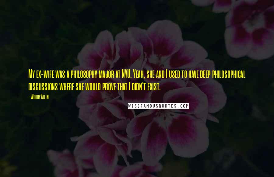 Woody Allen Quotes: My ex-wife was a philosophy major at NYU. Yeah, she and I used to have deep philosophical discussions where she would prove that I didn't exist.