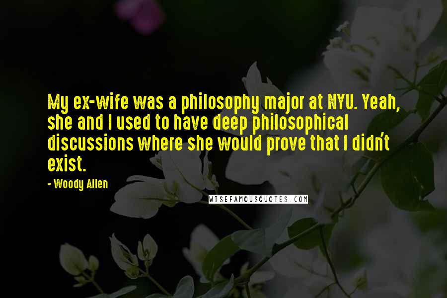 Woody Allen Quotes: My ex-wife was a philosophy major at NYU. Yeah, she and I used to have deep philosophical discussions where she would prove that I didn't exist.