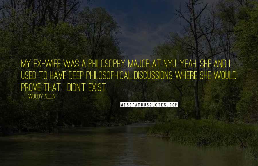Woody Allen Quotes: My ex-wife was a philosophy major at NYU. Yeah, she and I used to have deep philosophical discussions where she would prove that I didn't exist.