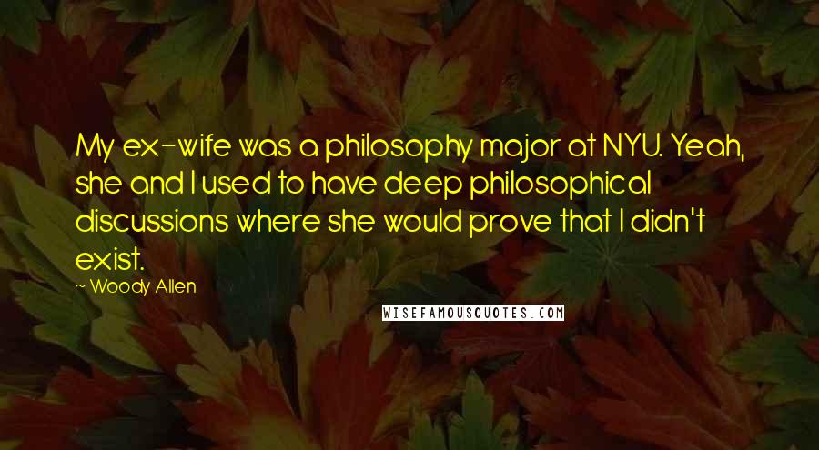 Woody Allen Quotes: My ex-wife was a philosophy major at NYU. Yeah, she and I used to have deep philosophical discussions where she would prove that I didn't exist.