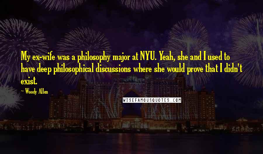 Woody Allen Quotes: My ex-wife was a philosophy major at NYU. Yeah, she and I used to have deep philosophical discussions where she would prove that I didn't exist.