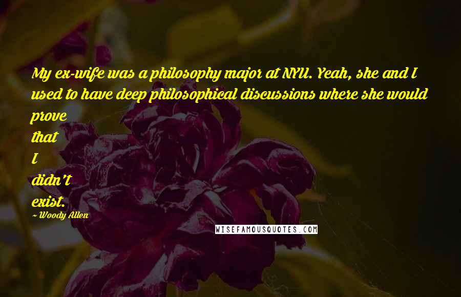 Woody Allen Quotes: My ex-wife was a philosophy major at NYU. Yeah, she and I used to have deep philosophical discussions where she would prove that I didn't exist.